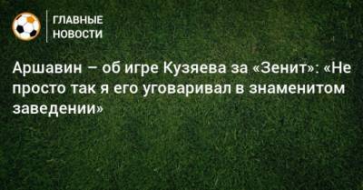 Аршавин – об игре Кузяева за «Зенит»: «Не просто так я его уговаривал в знаменитом заведении»