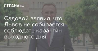 Садовой заявил, что Львов не собирается соблюдать карантин выходного дня