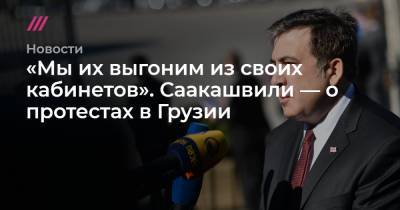 «Мы их выгоним из своих кабинетов». Саакашвили — о протестах в Грузии