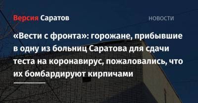 «Вести с фронта»: горожане, прибывшие в одну из больниц Саратова для сдачи теста на коронавирус, пожаловались, что их бомбардируют кирпичами