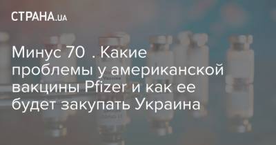 Минус 70℃. Какие проблемы у американской вакцины Pfizer и как ее будет закупать Украина