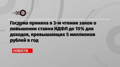 Госдума приняла в 3-м чтении закон о повышении ставки НДФЛ до 15% для доходов, превышающих 5 миллионов рублей в год