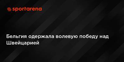 Михаил Батшуайи - Бельгия одержала волевую победу над Швейцарией - sportarena.com - Украина - Англия - Швейцария - Бельгия - Испания