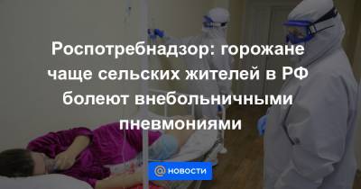 Роспотребнадзор: горожане чаще сельских жителей в РФ болеют внебольничными пневмониями