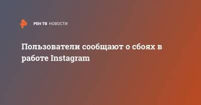 Пользователи сообщают о сбоях в работе Instagram