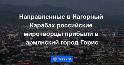 Направленные в Нагорный Карабах российские миротворцы прибыли в армянский город Горис