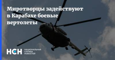 Миротворцы задействуют в Карабахе боевые вертолеты