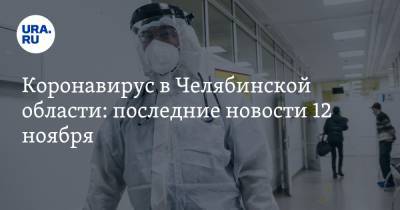 Коронавирус в Челябинской области: последние новости 12 ноября. Врачи и педагоги умирают, чем вредны экспресс-тесты на COVID
