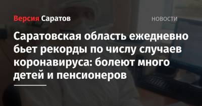 Саратовская область ежедневно бьет рекорды по числу случаев коронавируса: болеют много детей и пенсионеров