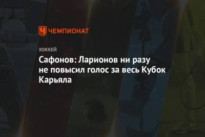 Сафонов: Ларионов ни разу не повысил голос за весь Кубок Карьяла