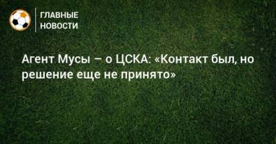 Агент Мусы – о ЦСКА: «Контакт был, но решение еще не принято»
