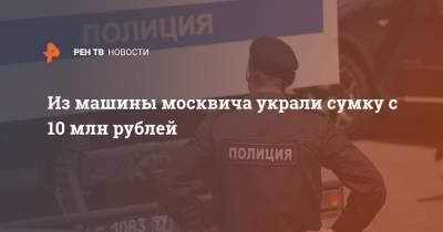 Из машины москвича украли сумку с 10 млн рублей