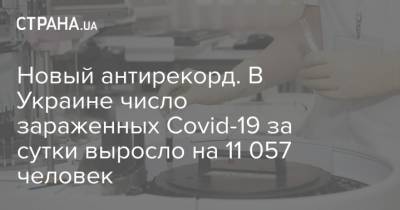 Новый антирекорд. В Украине число зараженных Covid-19 за сутки выросло на 11 057 человек