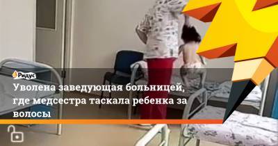 Уволена заведующая больницей, где медсестра таскала ребенка за волосы