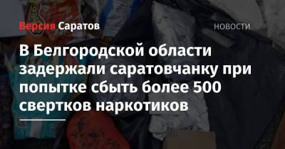 В Белгородской области задержали саратовчанку при попытке сбыть более 500 свертков наркотиков