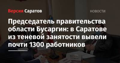 Председатель правительства области Бусаргин: в Саратове из теневой занятости вывели почти 1300 работников