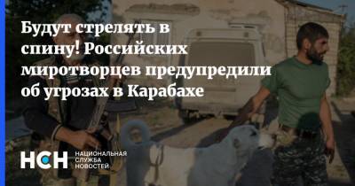 Будут стрелять в спину! Российских миротворцев предупредили об угрозах в Карабахе