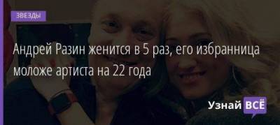 Андрей Разин женится в 5 раз, его избранница моложе артиста на 22 года