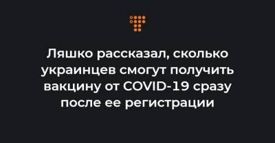 Ляшко рассказал, сколько украинцев смогут получить вакцину от COVID-19 сразу после ее регистрации