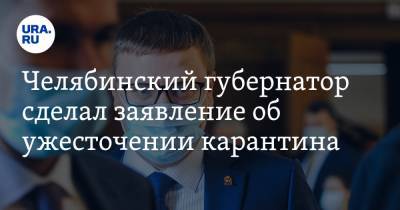 Челябинский губернатор сделал заявление об ужесточении карантина