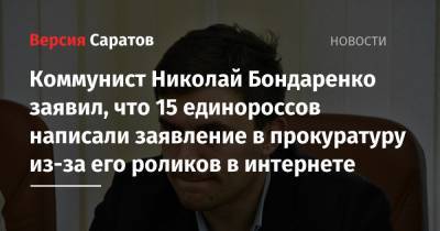 Коммунист Николай Бондаренко заявил, что 15 единороссов написали заявление в прокуратуру из-за его роликов в интернете