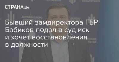 Бывший замдиректора ГБР Бабиков подал в суд иск и хочет восстановления в должности