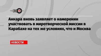 Анкара вновь заявляет о намерении участвовать в миротворческой миссии в Карабахе на тех же условиях, что и Москва