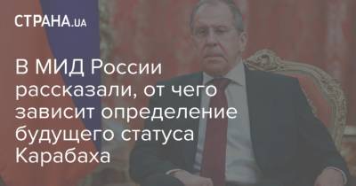 В МИД России рассказали, от чего зависит определение будущего статуса Карабаха