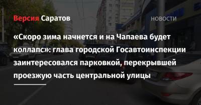 «Скоро зима начнется и на Чапаева будет коллапс»: глава городской Госавтоинспекции заинтересовался парковкой, перекрывшей проезжую часть центральной улицы