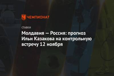 Молдавия — Россия: прогноз Ильи Казакова на контрольную встречу 12 ноября