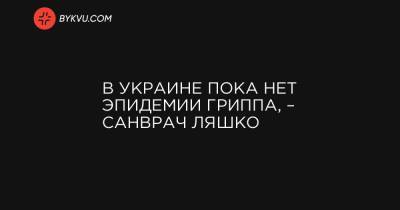 В Украине пока нет эпидемии гриппа, – санврач Ляшко