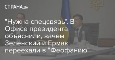 "Нужна спецсвязь". В Офисе президента объяснили, зачем Зеленский и Ермак переехали в "Феофанию"