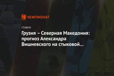 Грузия – Северная Македония: прогноз Александра Вишневского на стыковой матч Евро-2020