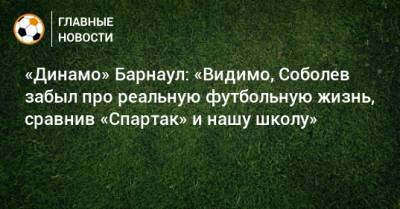 «Динамо» Барнаул: «Видимо, Соболев забыл про реальную футбольную жизнь, сравнив «Спартак» и нашу школу»