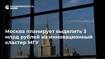Москва планирует выделить 3 млрд рублей на инновационный кластер МГУ