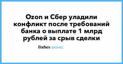 Ozon и Сбер уладили конфликт после требований банка о выплате 1 млрд рублей за срыв сделки