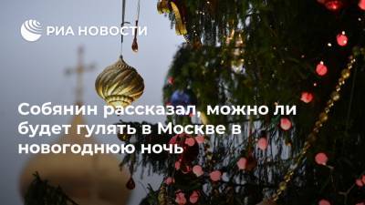 Собянин рассказал, можно ли будет гулять в Москве в новогоднюю ночь