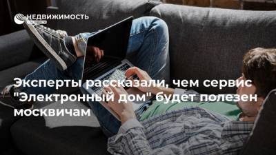 Эксперты рассказали, чем сервис "Электронный дом" будет полезен москвичам