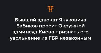 Бывший адвокат Януковича Бабиков просит Окружной админсуд Киева признать его увольнение из ГБР незаконным