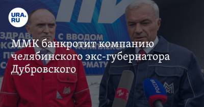 ММК банкротит компанию челябинского экс-губернатора Дубровского