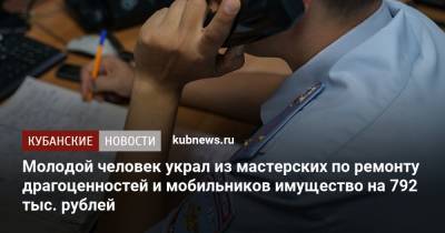 Молодой человек украл из мастерских по ремонту драгоценностей и мобильников имущество на 792 тыс. рублей