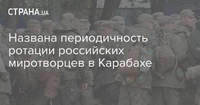 Названа периодичность ротации российских миротворцев в Карабахе