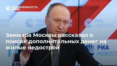 Заммэра Москвы рассказал о поиске дополнительных денег на жилые недострои