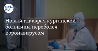 Вадим Шумков - Лариса Кокорина - Новый главврач курганской больницы переболел коронавирусом - ura.news - Курган