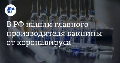 В РФ нашли главного производителя вакцины от коронавируса