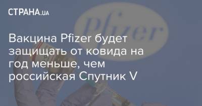 Вакцина Pfizer будет защищать от ковида на год меньше, чем российская Спутник V