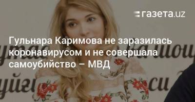 Гульнара Каримова не заразилась коронавирусом и не совершала самоубийство — МВД