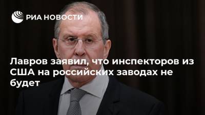 Лавров заявил, что инспекторов из США на российских заводах не будет