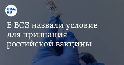 В ВОЗ назвали условие для признания российской вакцины