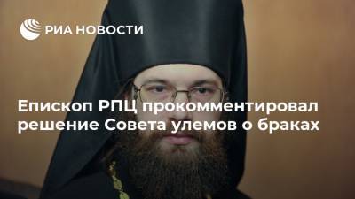Епископ РПЦ прокомментировал решение Совета улемов о браках
